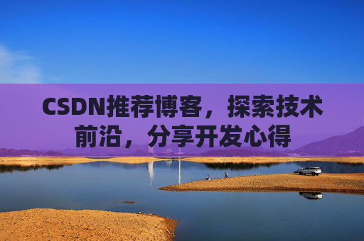 CSDN推荐博客，探索技术前沿，分享开发心得